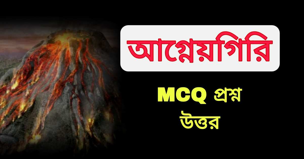 আগ্নেয়গিরি MCQ প্রশ্ন উত্তর | Volcanoes MCQ Questions Answers Bengali